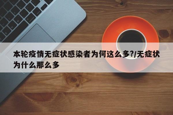 本轮疫情无症状感染者为何这么多?/无症状为什么那么多
