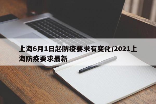 上海6月1日起防疫要求有变化/2021上海防疫要求最新