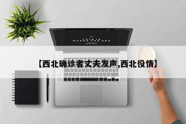 【西北确诊者丈夫发声,西北役情】