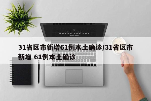 31省区市新增61例本土确诊/31省区市新增 61例本土确诊