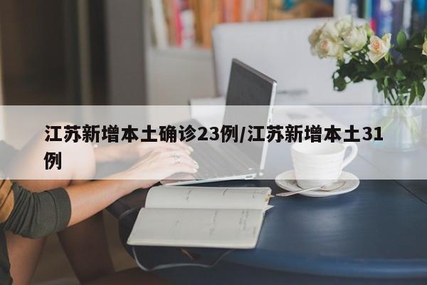 江苏新增本土确诊23例/江苏新增本土31例