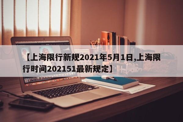 【上海限行新规2021年5月1日,上海限行时间202151最新规定】
