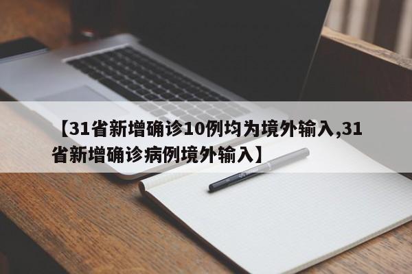 【31省新增确诊10例均为境外输入,31省新增确诊病例境外输入】