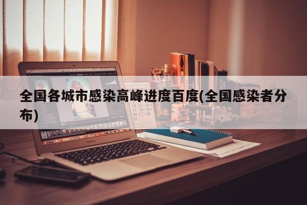 全国各城市感染高峰进度百度(全国感染者分布)