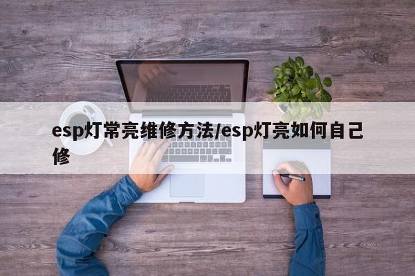 esp灯常亮维修方法/esp灯亮如何自己修