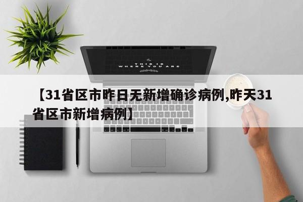 【31省区市昨日无新增确诊病例,昨天31省区市新增病例】