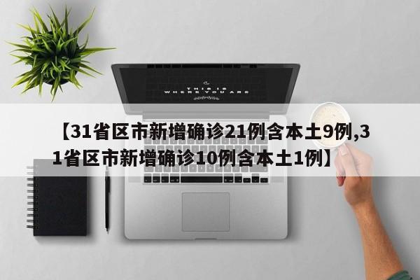 【31省区市新增确诊21例含本土9例,31省区市新增确诊10例含本土1例】