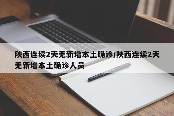 陕西连续2天无新增本土确诊/陕西连续2天无新增本土确诊人员
