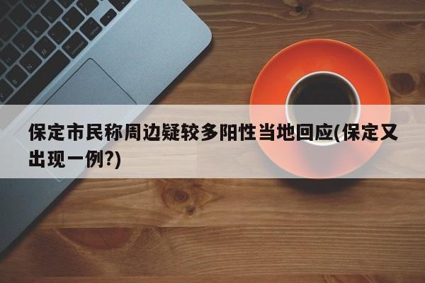 保定市民称周边疑较多阳性当地回应(保定又出现一例?)