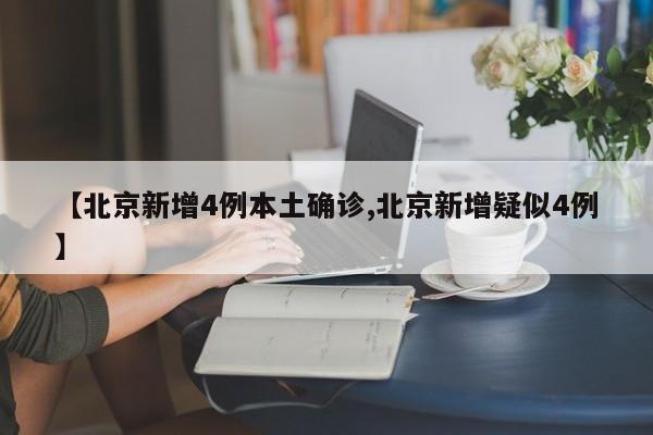 【北京新增4例本土确诊,北京新增疑似4例】