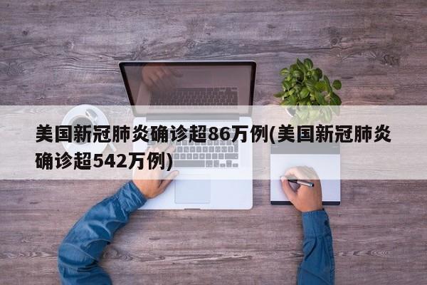 美国新冠肺炎确诊超86万例(美国新冠肺炎确诊超542万例)