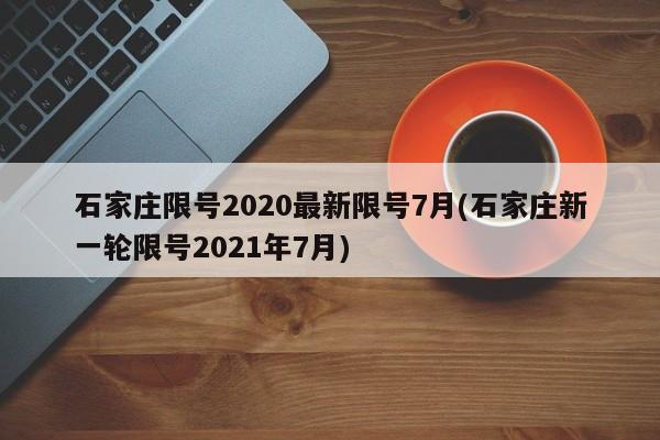 石家庄限号2020最新限号7月(石家庄新一轮限号2021年7月)