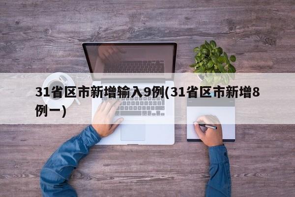 31省区市新增输入9例(31省区市新增8例一)