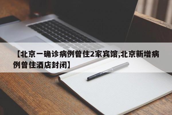 【北京一确诊病例曾住2家宾馆,北京新增病例曾住酒店封闭】