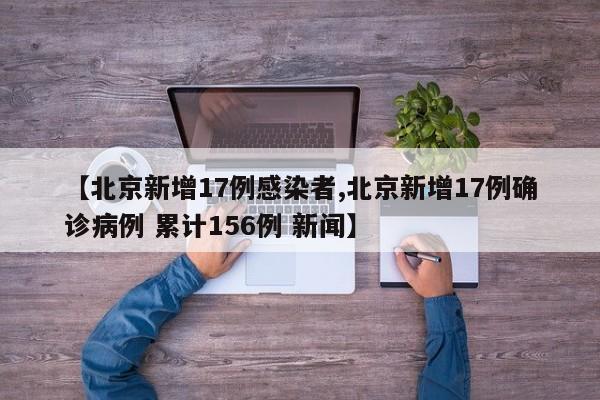 【北京新增17例感染者,北京新增17例确诊病例 累计156例 新闻】