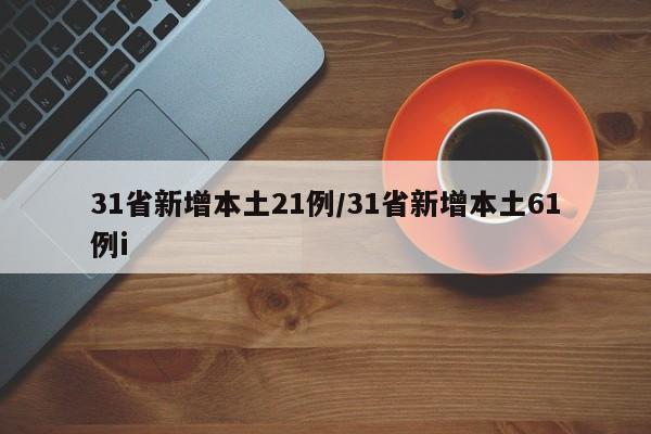 31省新增本土21例/31省新增本土61例i