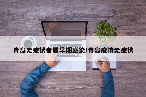 青岛无症状者属早期感染/青岛疫情无症状