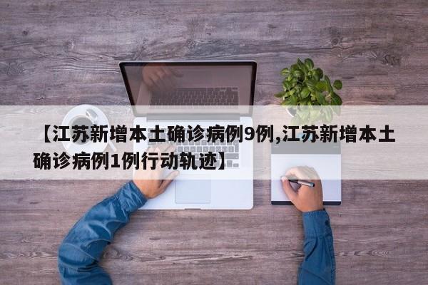 【江苏新增本土确诊病例9例,江苏新增本土确诊病例1例行动轨迹】