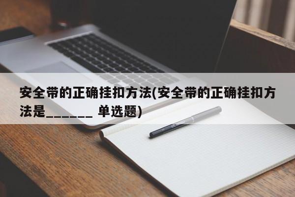 安全带的正确挂扣方法(安全带的正确挂扣方法是______ 单选题)