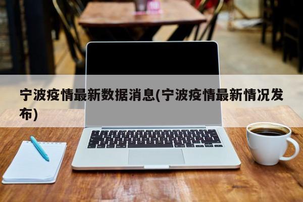 宁波疫情最新数据消息(宁波疫情最新情况发布)