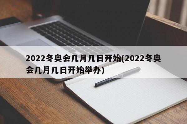 2022冬奥会几月几日开始(2022冬奥会几月几日开始举办)