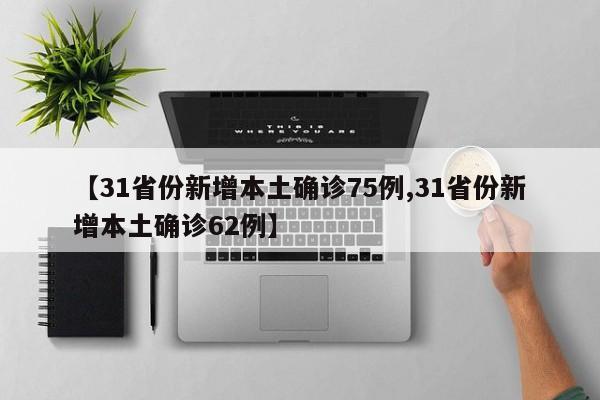 【31省份新增本土确诊75例,31省份新增本土确诊62例】