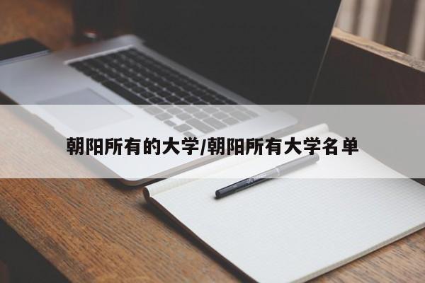 朝阳所有的大学/朝阳所有大学名单