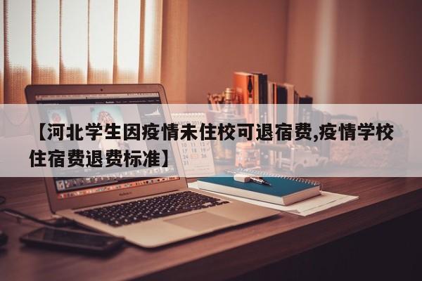 【河北学生因疫情未住校可退宿费,疫情学校住宿费退费标准】