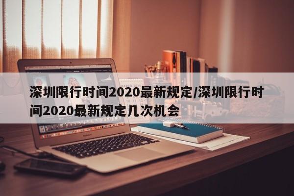 深圳限行时间2020最新规定/深圳限行时间2020最新规定几次机会