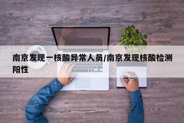 南京发现一核酸异常人员/南京发现核酸检测阳性