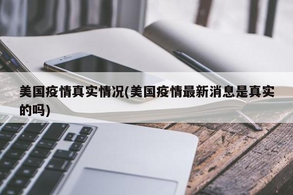 美国疫情真实情况(美国疫情最新消息是真实的吗)