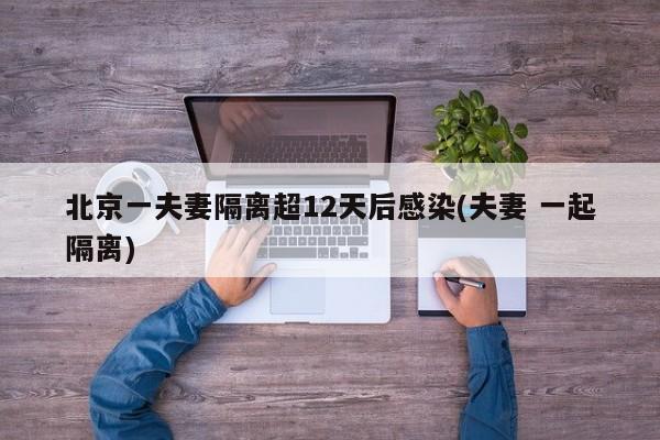 北京一夫妻隔离超12天后感染(夫妻 一起隔离)
