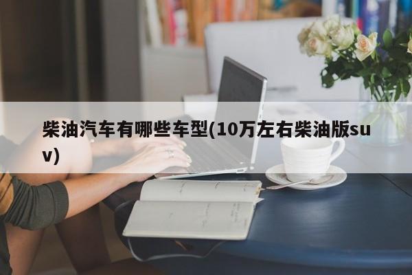 柴油汽车有哪些车型(10万左右柴油版suv)