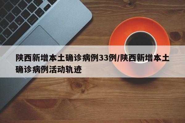 陕西新增本土确诊病例33例/陕西新增本土确诊病例活动轨迹