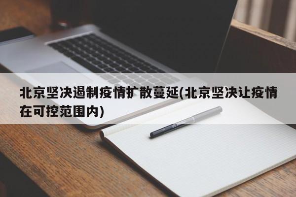北京坚决遏制疫情扩散蔓延(北京坚决让疫情在可控范围内)