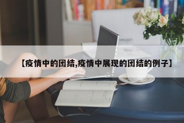【疫情中的团结,疫情中展现的团结的例子】