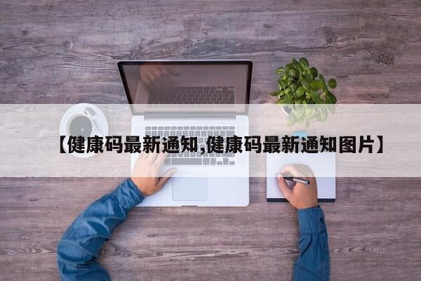 【健康码最新通知,健康码最新通知图片】