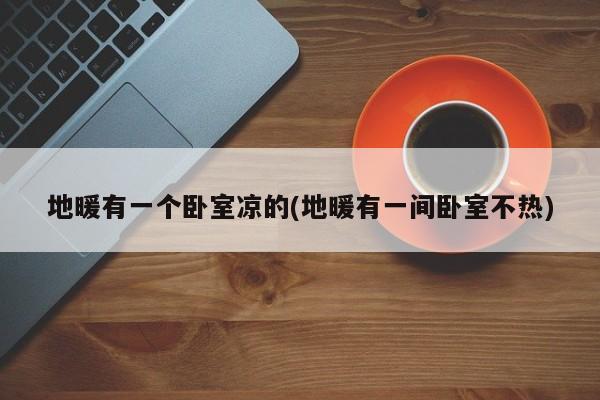 地暖有一个卧室凉的(地暖有一间卧室不热)