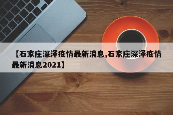 【石家庄深泽疫情最新消息,石家庄深泽疫情最新消息2021】