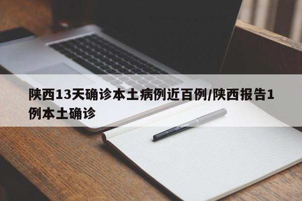 陕西13天确诊本土病例近百例/陕西报告1例本土确诊