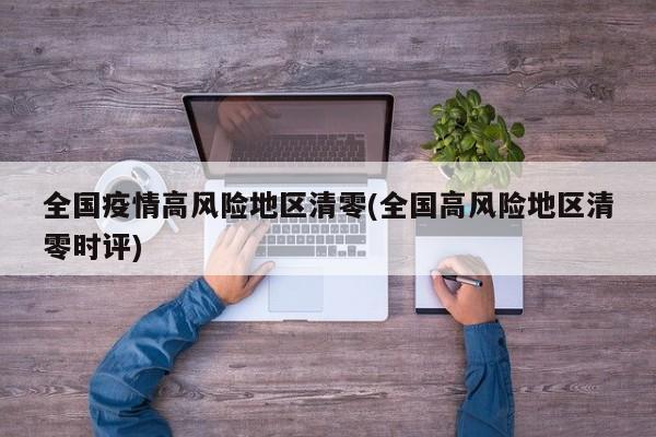 全国疫情高风险地区清零(全国高风险地区清零时评)