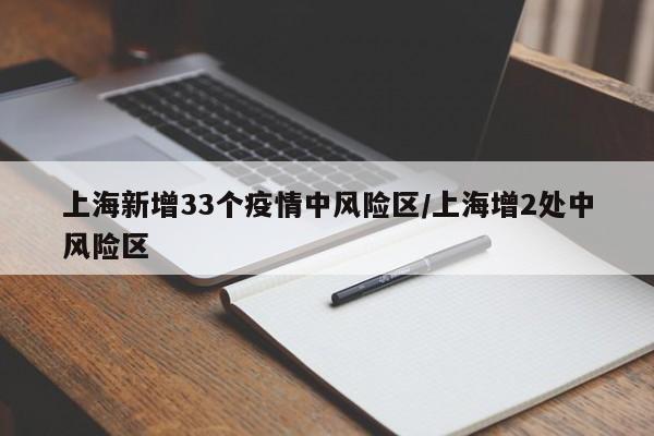 上海新增33个疫情中风险区/上海增2处中风险区