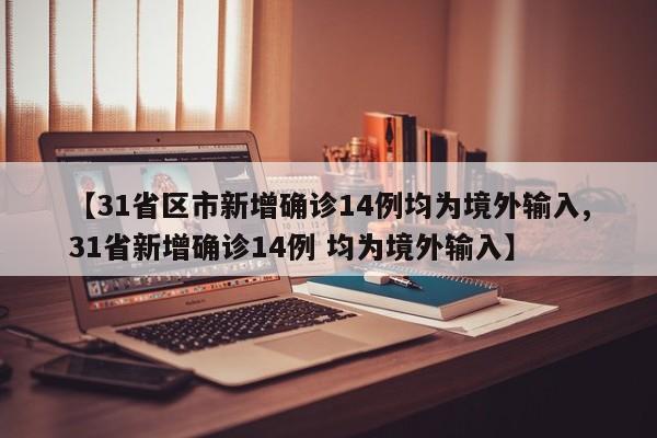 【31省区市新增确诊14例均为境外输入,31省新增确诊14例 均为境外输入】