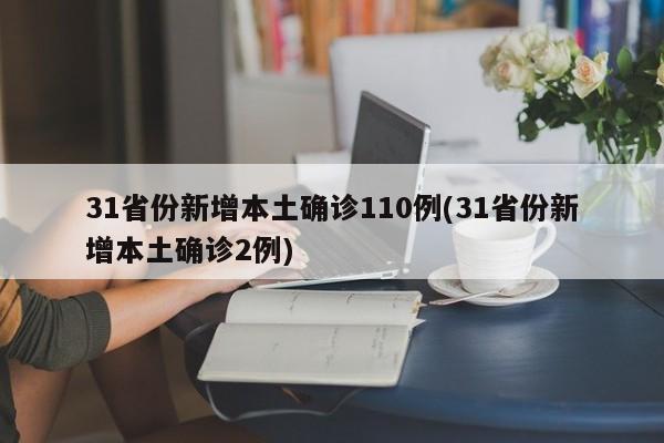 31省份新增本土确诊110例(31省份新增本土确诊2例)