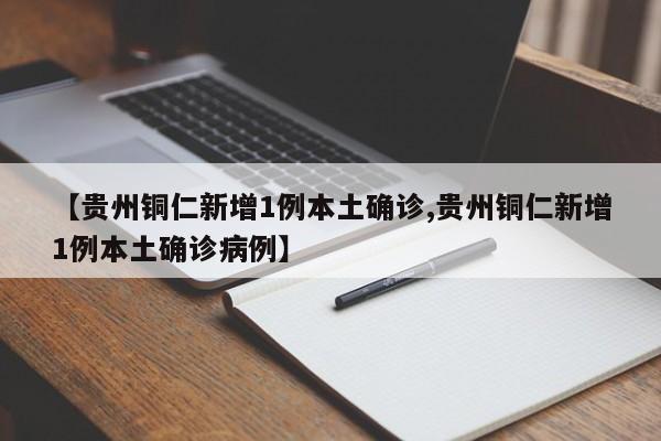 【贵州铜仁新增1例本土确诊,贵州铜仁新增1例本土确诊病例】