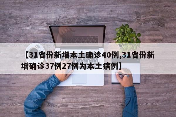【31省份新增本土确诊40例,31省份新增确诊37例27例为本土病例】