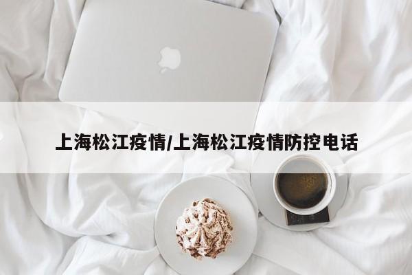 上海松江疫情/上海松江疫情防控电话