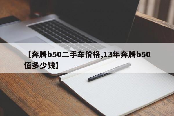 【奔腾b50二手车价格,13年奔腾b50值多少钱】