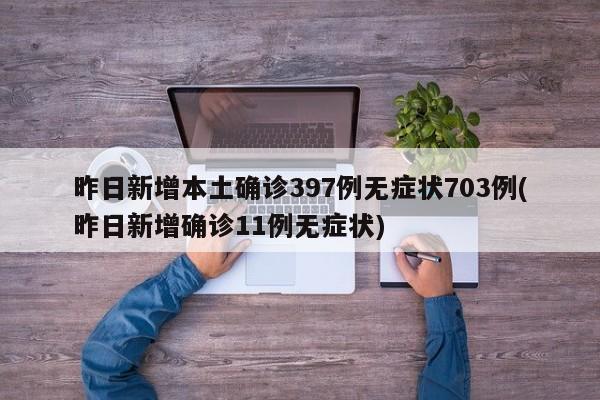 昨日新增本土确诊397例无症状703例(昨日新增确诊11例无症状)