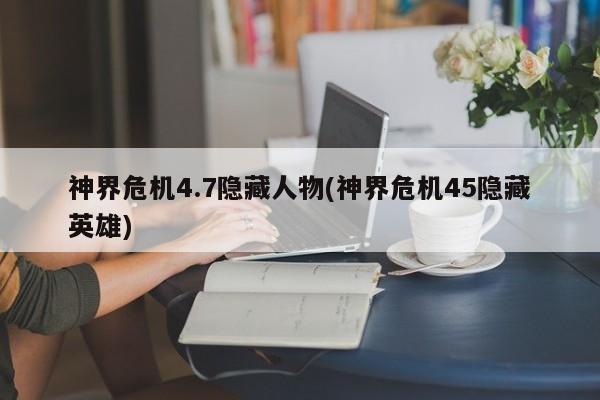 神界危机4.7隐藏人物(神界危机45隐藏英雄)